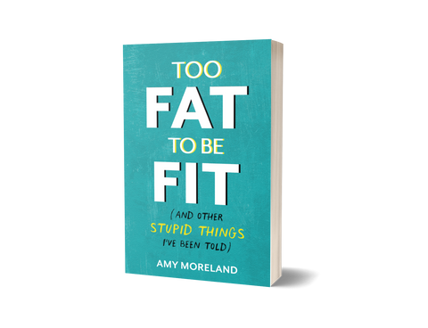 "Too Fat To Be Fit (And Other Stupid Things I've Been Told)" by Amy Moreland